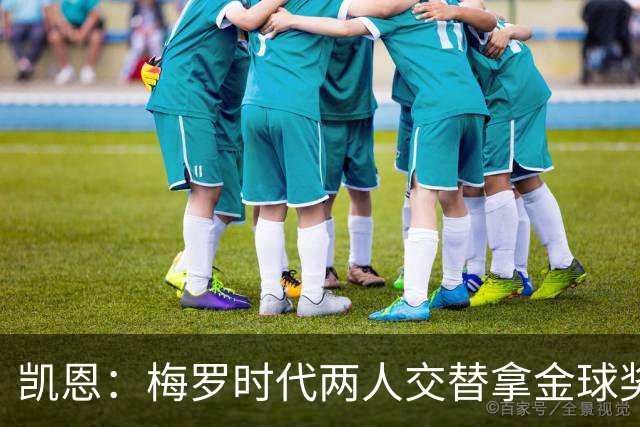 凯恩：梅罗时代两人交替拿金球奖，上赛季有他们那样的数据很欣慰