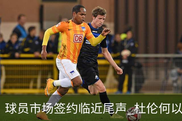 球员市场签约临近尾声 杜伦何以成为夏窗头号剩男？